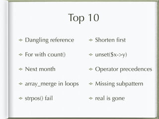 Top 10
Dangling reference
For with count()
Next month
array_merge in loops
strpos() fail
Shorten ﬁrst
unset($x->y)
Operator precedences
Missing subpattern
real is gone
 