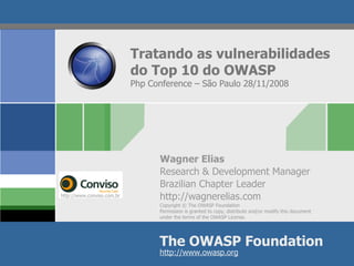 Tratando as vulnerabilidades do Top 10 do OWASP Php Conference – São Paulo 28/11/2008 Wagner Elias Research & Development Manager  Brazilian Chapter Leader http://wagnerelias.com http://www.conviso.com.br 