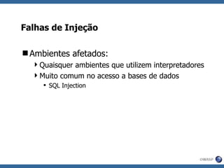 Falhas de Injeção Ambientes afetados: Quaisquer ambientes que utilizem interpretadores Muito comum no acesso a bases de dados SQL Injection 