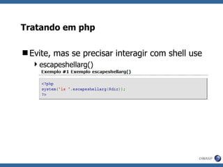 Tratando em php Evite, mas se precisar interagir com shell use escapeshellarg() 