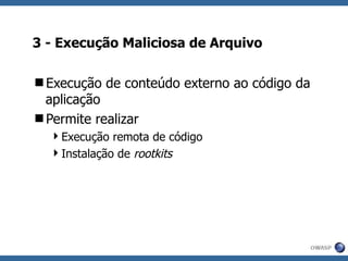 3 - Execução Maliciosa de Arquivo Execução de conteúdo externo ao código da aplicação Permite realizar Execução remota de código Instalação de  rootkits 