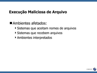 Execução Maliciosa de Arquivo Ambientes afetados: Sistemas que aceitam nomes de arquivos Sistemas que recebem arquivos Ambientes interpretados 