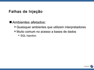 Falhas de Injeção
Ambientes afetados:
Quaisquer ambientes que utilizem interpretadores
Muito comum no acesso a bases de dados
 SQL Injection
 