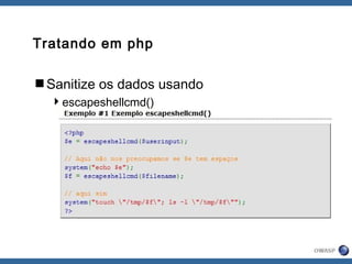 Tratando em php
Sanitize os dados usando
escapeshellcmd()
 