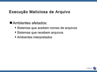 Execução Maliciosa de Arquivo
Ambientes afetados:
Sistemas que aceitam nomes de arquivos
Sistemas que recebem arquivos
Ambientes interpretados
 
