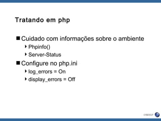 Tratando em php
Cuidado com informações sobre o ambiente
Phpinfo()
Server-Status
Configure no php.ini
log_errors = On
display_errors = Off
 