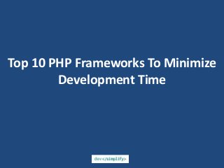 Top 10 PHP Frameworks To Minimize
Development Time
 