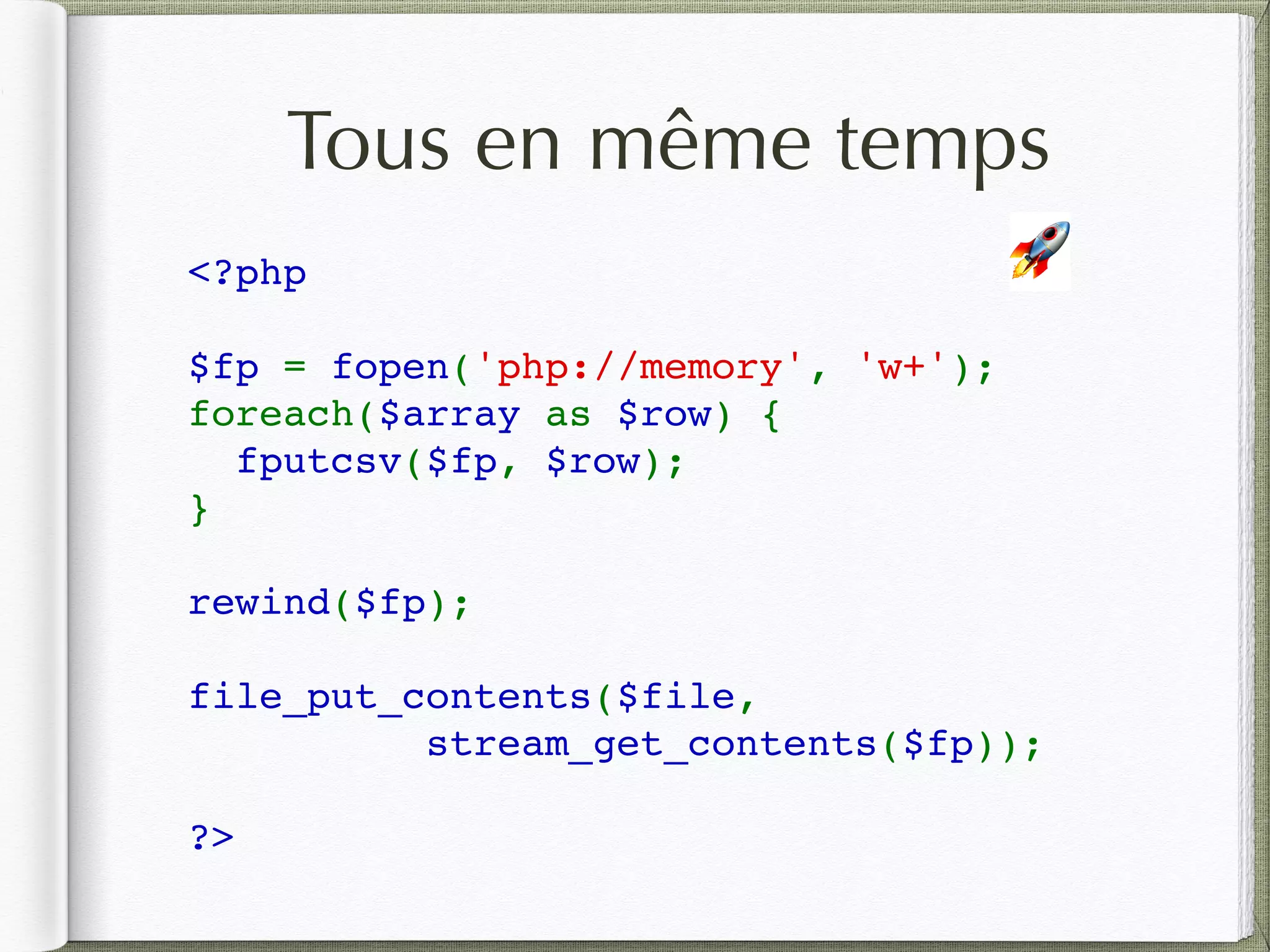 Tous en même temps
<?php
$fp = fopen('php://memory', 'w+');
foreach($array as $row) {
  fputcsv($fp, $row);
}
rewind($fp);
file_put_contents($file, 
stream_get_contents($fp));
?>
🚀
 