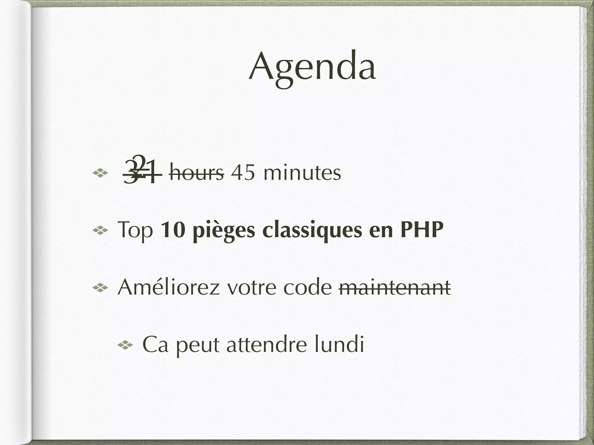 Agenda
hours 45 minutes
Top 10 pièges classiques en PHP
Améliorez votre code maintenant
Ca peut attendre lundi
321
 