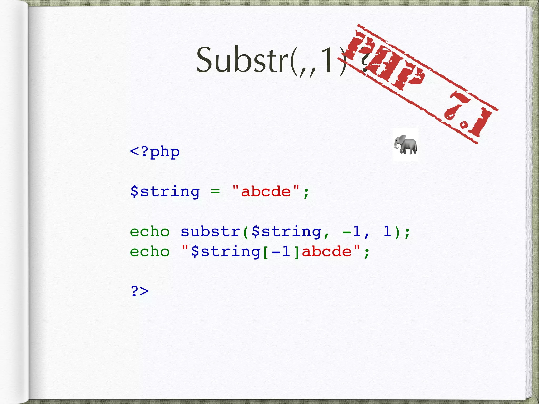 Substr(,,1) ?
<?php
$string = "abcde";
echo substr($string, -1, 1);
echo "$string[-1]abcde";
?>
🐘
PHP
7.1
 