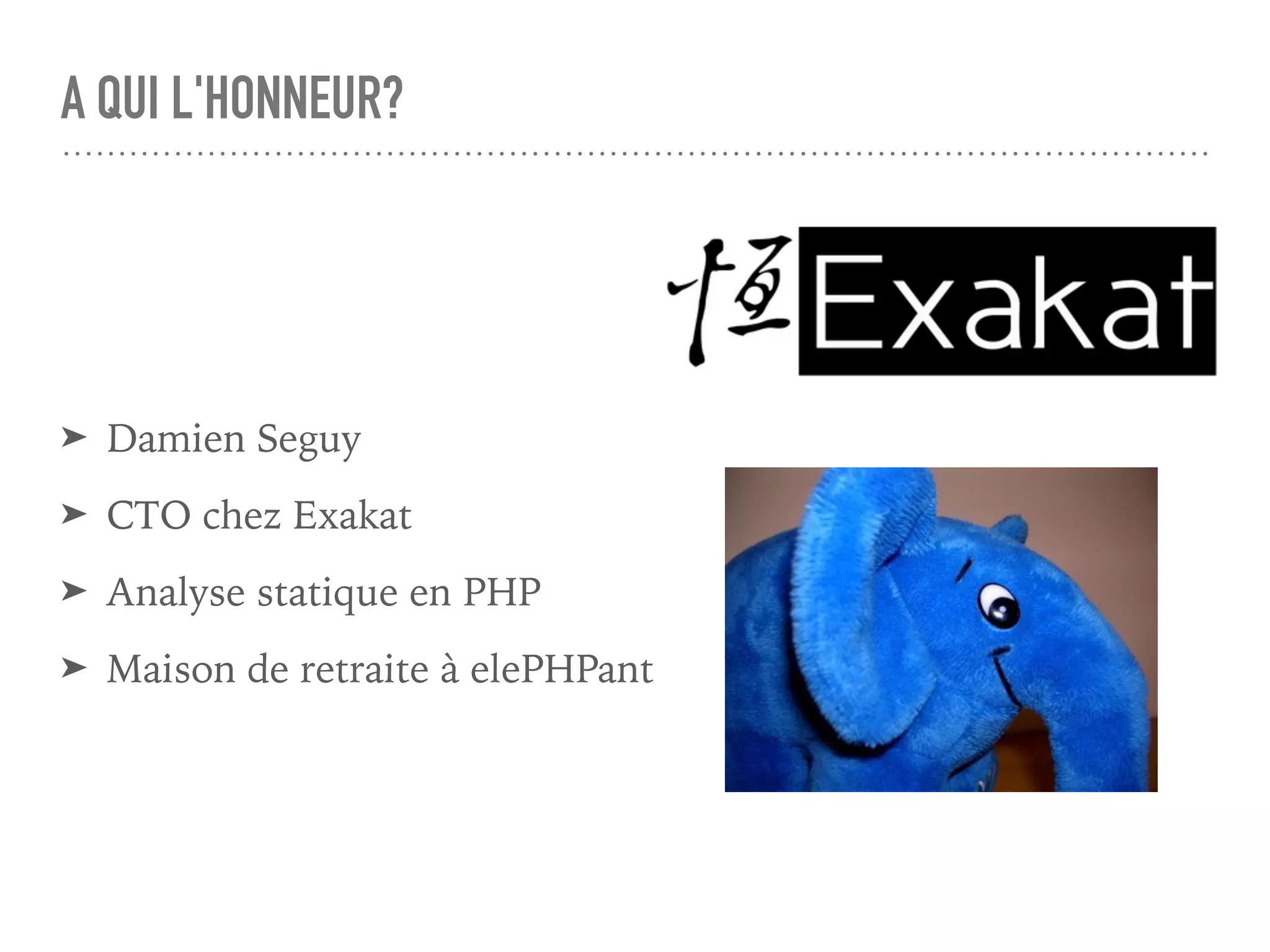 A QUI L'HONNEUR?
➤ Damien Seguy
➤ CTO chez Exakat
➤ Analyse statique en PHP
➤ Maison de retraite à elePHPant
 