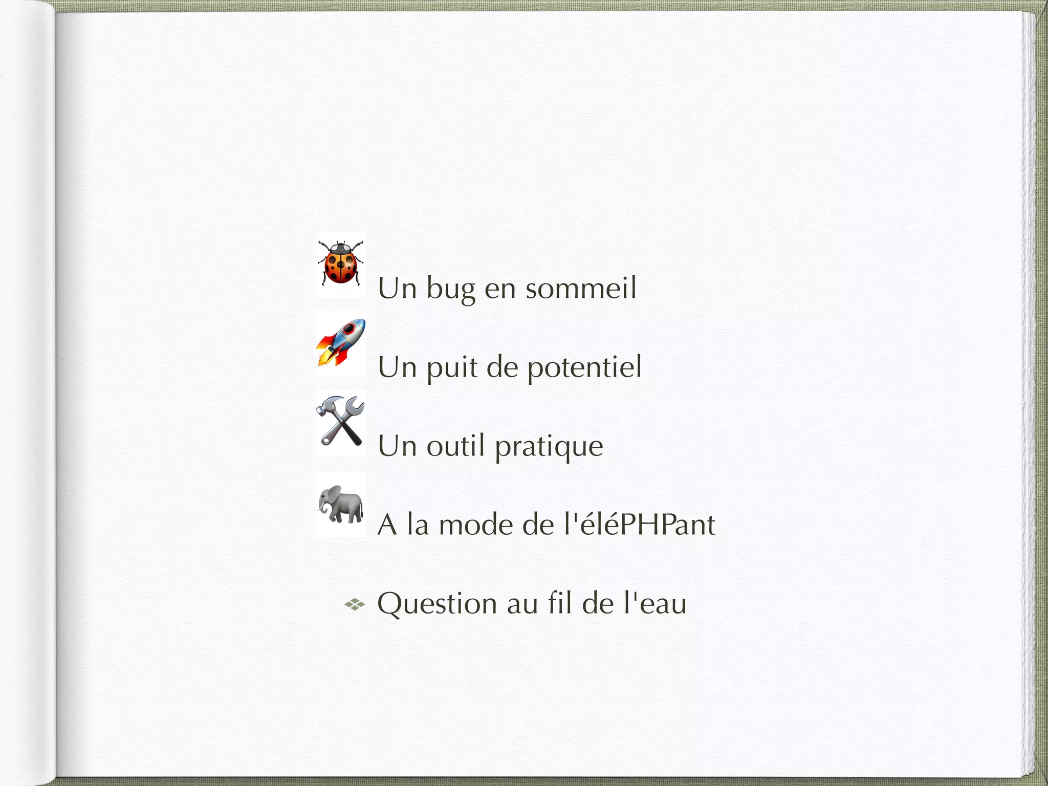 Un bug en sommeil
Un puit de potentiel
Un outil pratique
A la mode de l'éléPHPant
Question au ﬁl de l'eau
🐞
🛠
🐘
🚀
 