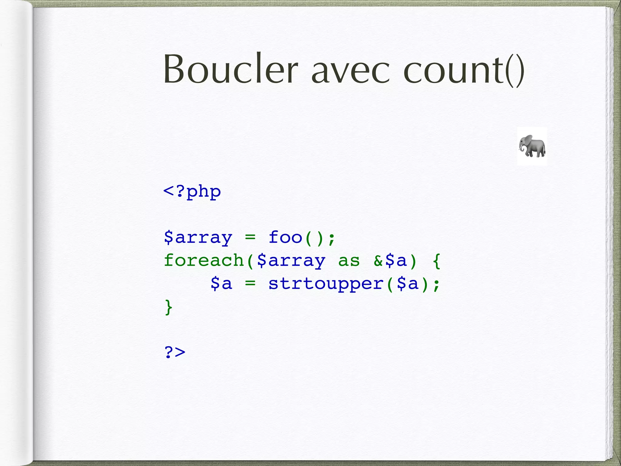 Boucler avec count()
<?php
$array = foo();
foreach($array as &$a) {
$a = strtoupper($a);
}
?>
🐘
 
