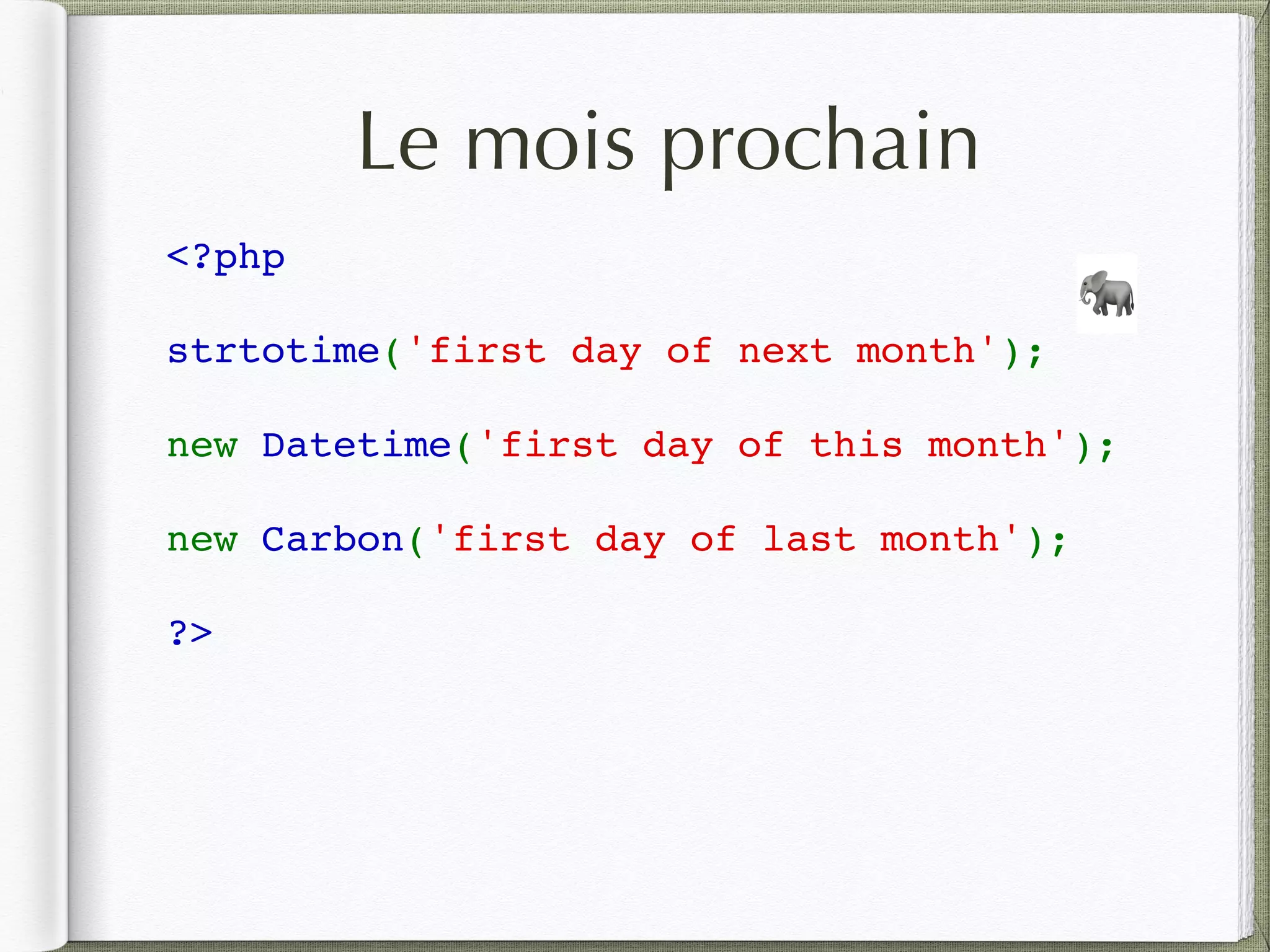 Le mois prochain
<?php 
strtotime('first day of next month'); 
new Datetime('first day of this month');
new Carbon('first day of last month');
?>
🐘
 