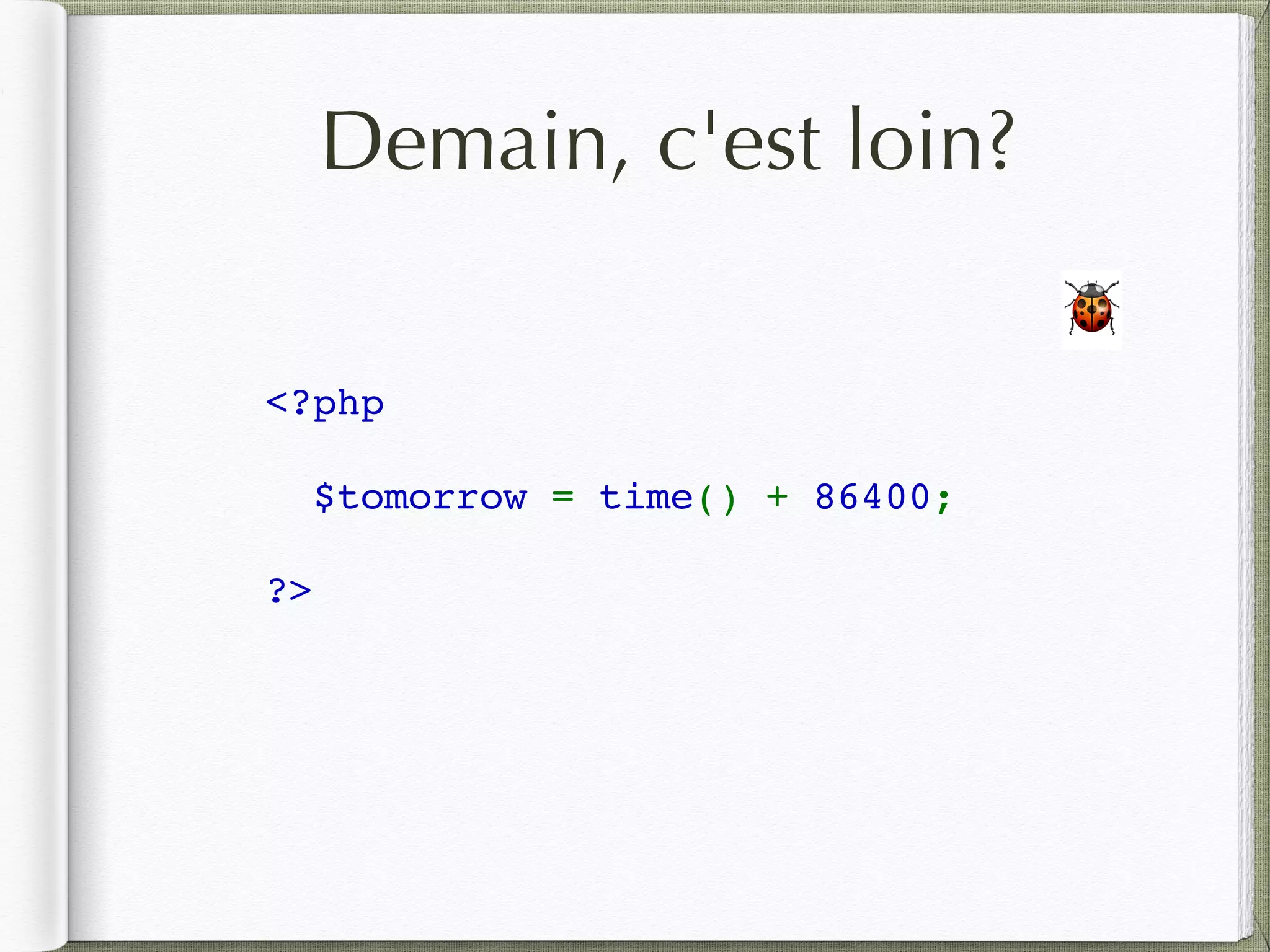 Demain, c'est loin?
<?php
$tomorrow = time() + 86400;
?>
🐞
 