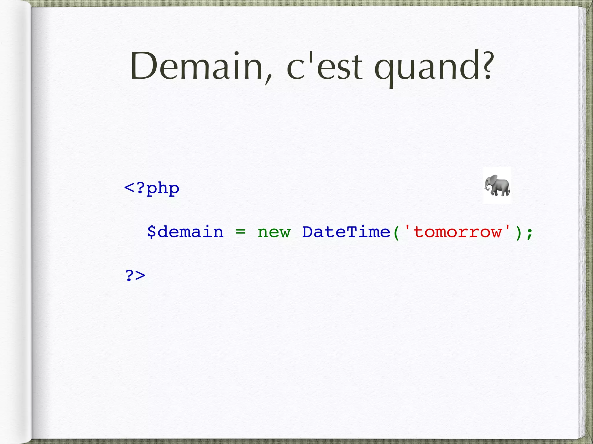 Demain, c'est quand?
<?php
$demain = new DateTime('tomorrow');
?>
🐘
 