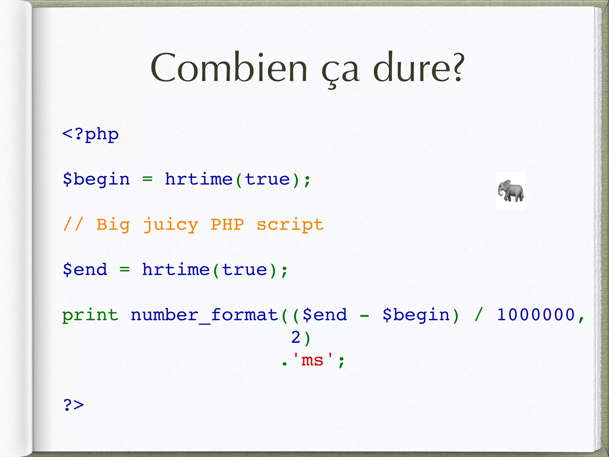 Combien ça dure?
<?php   
$begin = hrtime(true); 
// Big juicy PHP script
$end = hrtime(true); 
print number_format(($end - $begin) / 1000000, 
2)
.'ms';
?>
🐘
 