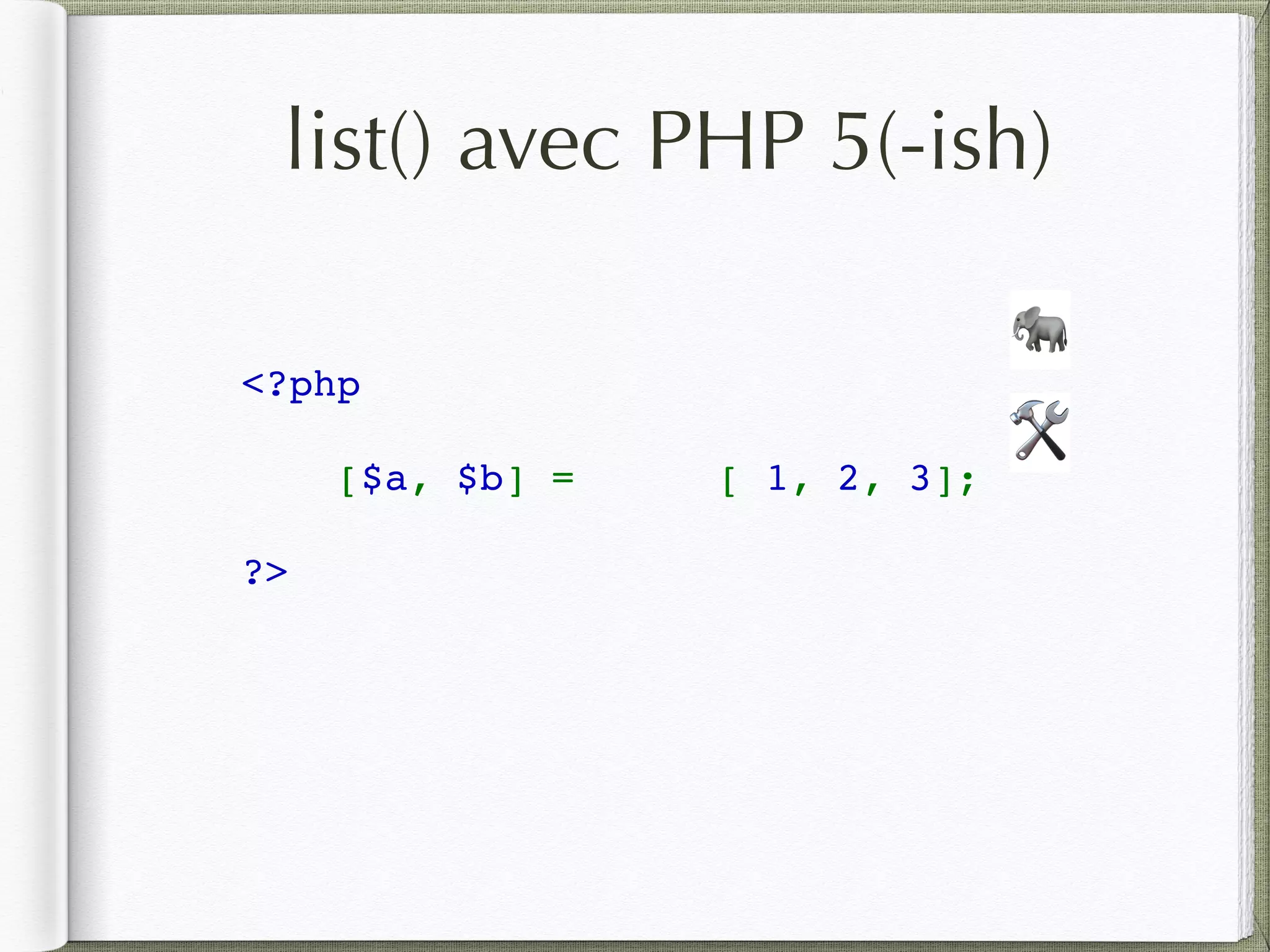 list() avec PHP 5(-ish)
<?php  
[$a, $b] =  [ 1, 2, 3];
?>
🛠
🐘
 