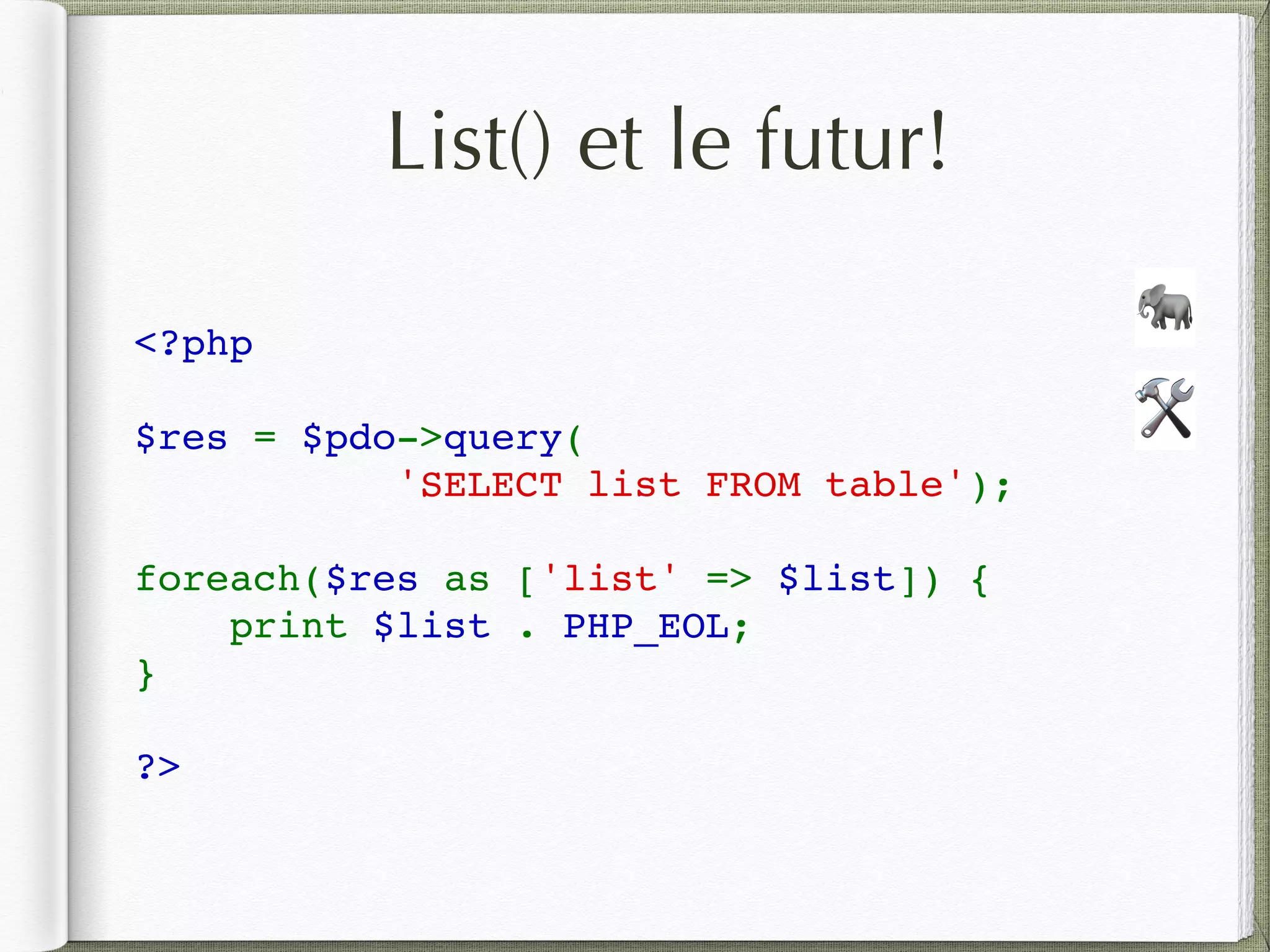 List() et le futur!
<?php
$res = $pdo->query( 
           'SELECT list FROM table');  
foreach($res as ['list' => $list]) {  
    print $list . PHP_EOL;
}  
?>
🛠
🐘
 