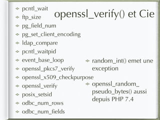 random_int() emet une
exception
openssl_random_
pseudo_bytes() aussi
depuis PHP 7.4
openssl_verify() et Cie
pcntl_wait
ftp_size
pg_ﬁeld_num
pg_set_client_encoding
ldap_compare
pcntl_waitpid
event_base_loop
openssl_pkcs7_verify
openssl_x509_checkpurpose
openssl_verify
posix_setsid
odbc_num_rows
odbc_num_ﬁelds
 