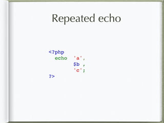 Repeated echo
<?php
  echo  'a',
$b ,
'c';
?>
 