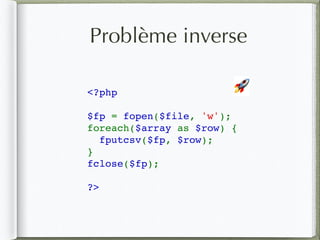 Problème inverse
<?php
$fp = fopen($file, 'w');
foreach($array as $row) {
  fputcsv($fp, $row);
}
fclose($fp);
?>
🚀
 