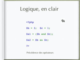 Logique, en clair
<?php
$b = 3; $c = 1;
$a1 = ($b and $c);
$a2 = $b && $c;
?>
🐘
Précédence des opérateurs
 