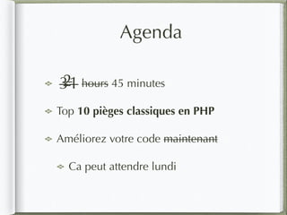 Agenda
hours 45 minutes
Top 10 pièges classiques en PHP
Améliorez votre code maintenant
Ca peut attendre lundi
321
 