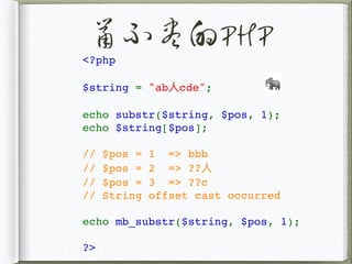 鼠不尽的PHP
<?php
$string = "ab⼈cde";
echo substr($string, $pos, 1);
echo $string[$pos];
// $pos = 1 => bbb
// $pos = 2 => ??⼈
// $pos = 3 => ??c
// String offset cast occurred
echo mb_substr($string, $pos, 1);
?>
🐘
 