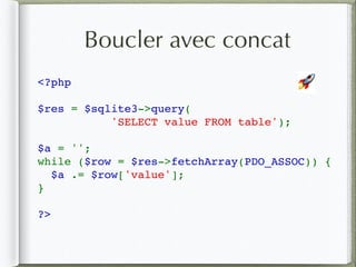 Boucler avec concat
<?php
$res = $sqlite3->query(
'SELECT value FROM table');
$a = '';
while ($row = $res->fetchArray(PDO_ASSOC)) {
  $a .= $row['value'];
}
?>
🚀
 