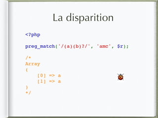 La disparition
<?php
preg_match('/(a)(b)?/', 'amc', $r);
/*
Array
(
    [0] => a
    [1] => a
)
*/
🐞
 