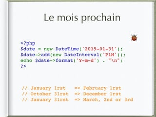 Le mois prochain
<?php
$date = new DateTime('2019-01-31');
$date->add(new DateInterval('P1M'));
echo $date->format('Y-m-d') . "n";
?>
🐞
// January 1rst => February 1rst
// October 31rst => December 1rst
// January 31rst => March, 2nd or 3rd
 