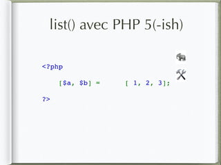 list() avec PHP 5(-ish)
<?php  
[$a, $b] =  [ 1, 2, 3];
?>
🛠
🐘
 