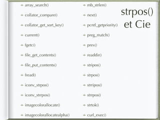 array_search()
collator_compare()
collator_get_sort_key()
current()
fgetc()
ﬁle_get_contents()
ﬁle_put_contents()
fread()
iconv_strpos()
iconv_strrpos()
imagecolorallocate()
imagecolorallocatealpha()
mb_strlen()
next()
pcntl_getpriority()
preg_match()
prev()
readdir()
stripos()
strpos()
strripos()
strrpos()
strtok()
curl_exec()
strpos()
et Cie
 