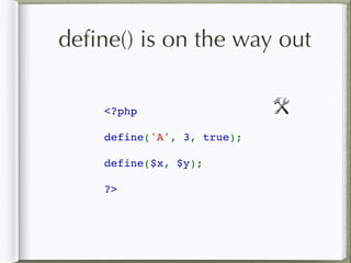 deﬁne() is on the way out
<?php  
define('A', 3, true); 
define($x, $y); 
?>
🛠
 