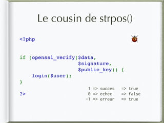 Le cousin de strpos()
<?php
if (openssl_verify($data, 
$signature, 
$public_key)) {
    login($user);
}
?>
🐞
1 => succes
0 => echec
-1 => erreur
=> true
=> false
=> true
 