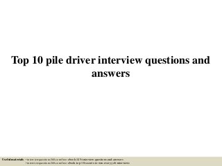 Top 10 pile driver interview questions and
answers
Useful materials: • interviewquestions360.com/free-ebook-145-interview-questions-and-answers
• interviewquestions360.com/free-ebook-top-18-secrets-to-win-every-job-interviews
 