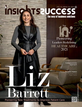www.insightssuccess.com
VOL 10 | ISSUE 10 | 2021
Liz
Barrett
Pioneering New Treatments to Improve Patient Care
Pioneering
Leaders Rede ning
HEALTHCARE,
2021
1
Top
Compassionate
Approach
Comforting Patients
with Empathy
Chief Executive Oﬃcer
Positive Impact
Leading with
Right Skills
 