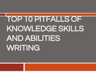 TOP 10 PITFALLS OF
KNOWLEDGE SKILLS
AND ABILITIES
WRITING
 
