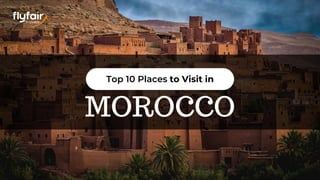 MOROCCO
Top 10 Places to Visit in
 