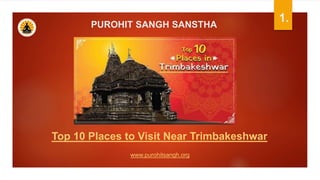 1.
PUROHIT SANGH SANSTHA
Top 10 Places to Visit Near Trimbakeshwar
www.purohitsangh.org
 