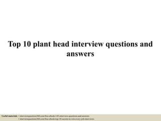 Top 10 plant head interview questions and
answers
Useful materials: • interviewquestions360.com/free-ebook-145-interview-questions-and-answers
• interviewquestions360.com/free-ebook-top-18-secrets-to-win-every-job-interviews
 