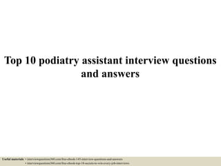 Top 10 podiatry assistant interview questions
and answers
Useful materials: • interviewquestions360.com/free-ebook-145-interview-questions-and-answers
• interviewquestions360.com/free-ebook-top-18-secrets-to-win-every-job-interviews
 