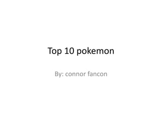 Top 10 pokemon
By: connor fancon
 