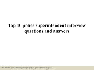 Top 10 police superintendent interview
questions and answers
Useful materials: • interviewquestions360.com/free-ebook-145-interview-questions-and-answers
• interviewquestions360.com/free-ebook-top-18-secrets-to-win-every-job-interviews
 