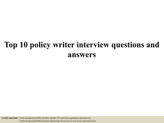 Top 10 policy writer interview questions and
answers
Useful materials: • interviewquestions360.com/free-ebook-145-interview-questions-and-answers
• interviewquestions360.com/free-ebook-top-18-secrets-to-win-every-job-interviews
 