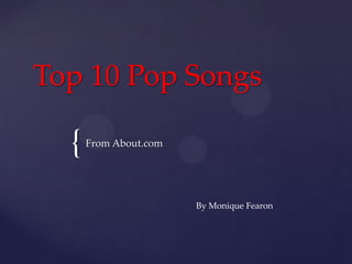 Top 10 Pop Songs

  {   From About.com




                       By Monique Fearon
 