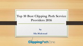 Top 10 Best Clipping Path Service
Providers 2016
by
Sila Mahmud
 