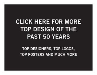 CLICK HERE FOR MORE
TOP DESIGN OF THE
PAST 50 YEARS
TOP DESIGNERS, TOP LOGOS,
TOP POSTERS AND MUCH MORE

 