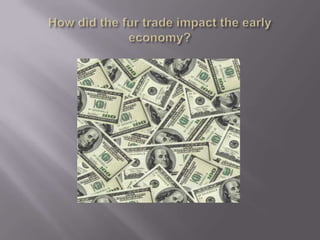 How did the fur trade impact the early economy?